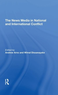 The News Media in National and International Conflict by Wimal Dissanayake, Andrew Arno