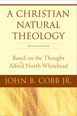 A Christian Natural Theology, Second Edition: Based on the Thought of Alfred North Whitehead by John B. Cobb Jr