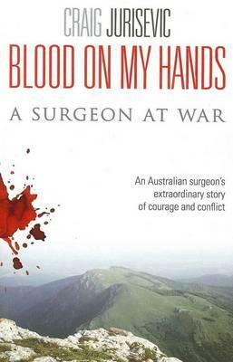 Blood on my hands: A surgeon at war by Craig Jurisevic, Robert Hillman