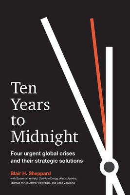 Ten Years to Midnight: Four Urgent Global Crises and Their Strategic Solutions by Blair H. Sheppard