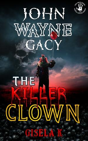 John Wayne Gacy: The Killer Clown by Gisela K.