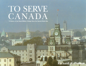 To Serve Canada: A History of the Royal Military College of Canada by Richard A. Preston