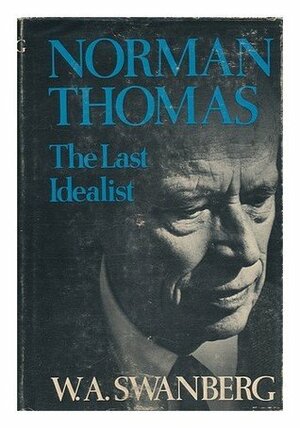 Norman Thomas: The Last Idealist by W.A. Swanberg