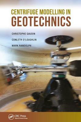Centrifuge Modelling in Geotechnics by Mark Randolph, Christophe Gaudin, Conleth O'Loughlin