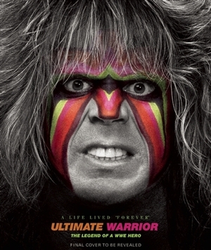 Ultimate Warrior: A Life Lived Forever: A Life Lived Forever by Jon Robinson