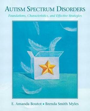 Autism Spectrum Disorders: Foundations, Characteristics, and Effective Strategies by E. Amanda Boutot, Brenda Smith Myles