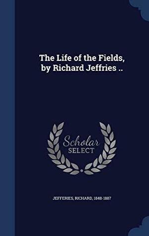 The Life of the Fields, by Richard Jeffries .. by Richard Jefferies