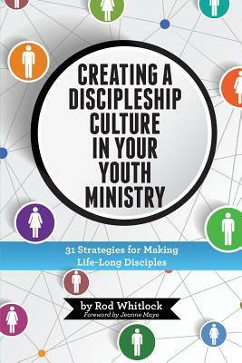 Creating A Discipleship Culture in Your Youth Ministry: 31 Strategies for Making Life-Long Disciples by Rod M. Whitlock