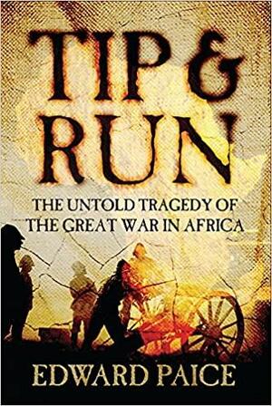 Tip and Run: The Untold Tragedy of the Great War in Africa by Edward Paice