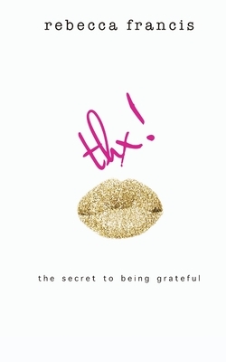 thx: the secret to being grateful by Rebecca Francis