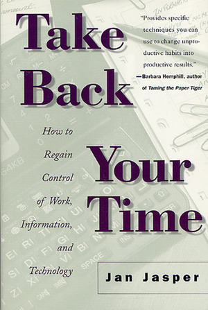 Take Back Your Time: How to Regain Control of Work, Information, and Technology by Jan Jasper