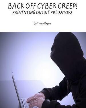 Back Off Cyber Creep! Preventing Online Predators by Tracy Bryan