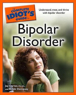 The Complete Idiot's Guide to Bipolar Disorder: Understand, Treat, and Thrive with Bipolar Disorder by Bobbi Dempsey, Jay Carter