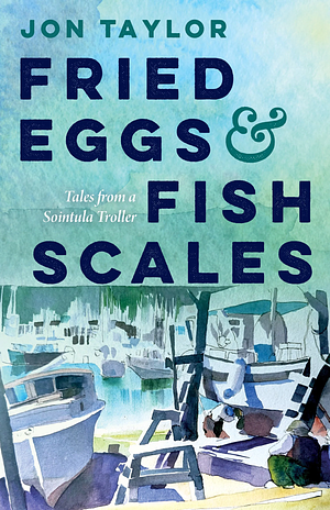 Fried Eggs and Fish Scales: Tales from a Sointula Troller by Jon Taylor