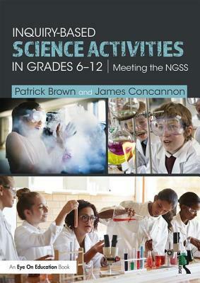 Inquiry-Based Science Activities in Grades 6-12: Meeting the NGSS by Patrick Brown, James Concannon
