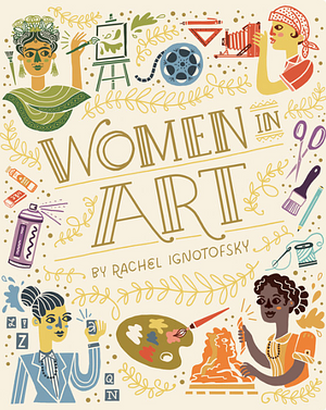 Women in Art: 50 Fearless Creatives Who Inspired the World by Rachel Ignotofsky