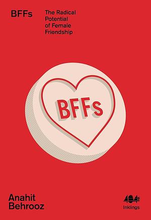 BFFs: The Radical Potential of Female Friendship by Anahit Behrooz