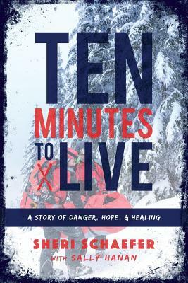 Ten Minutes to Live: A story of danger, hope, and healing by Sheri Schaefer, Sally Hanan