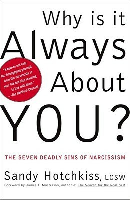 Why Is It Always About You? : The Seven Deadly Sins of Narcissism by James F. Masterson, Sandy Hotchkiss