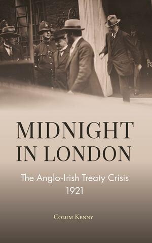 Midnight in London: The Anglo-Irish Treaty Crisis 1921 by Colum Kenny