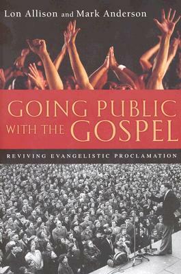 Going Public with the Gospel: Reviving Evangelistic Proclamation by Mark Anderson, Lon Allison