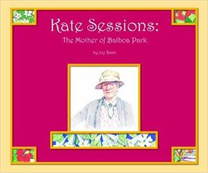 Kate Sessions: Mother of Balboa Park by Joy Raab