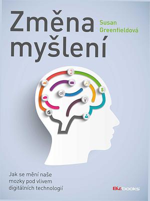 Změna myšlení: jak se mění naše mozky pod vlivem digitálních technologií by Susan A. Greenfield