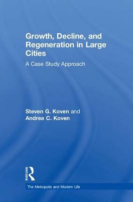 Growth, Decline, and Regeneration in Large Cities: A Case Study Approach by Andrea C. Koven, Steven G. Koven