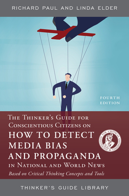 The Thinker's Guide for Conscientious Citizens on How to Detect Media Bias and Propaganda in National and World News: Based on Critical Thinking Conce by Linda Elder, Richard Paul