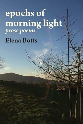 Epochs of Morning Light: Prose Poems by Elena Botts