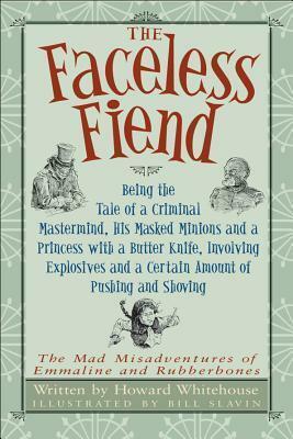 The Faceless Fiend : Being the Tale of a Criminal Mastermind, His Masked Minions and a Princess with a Butter Knife, Involving Explosives and a Certain Amount of Pushing and Shoving by Howard Whitehouse