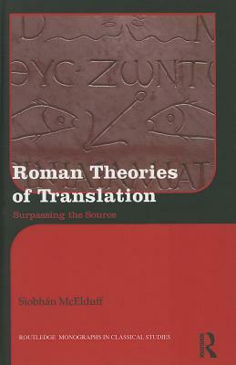 Roman Theories of Translation: Surpassing the Source by Siobhán McElduff