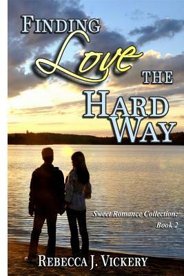 Finding Love the Hard Way: Sweet Romance Collection: Book 2 by Rebecca J. Vickery