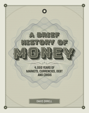 A Brief History of Money: 4000 Years of Markets, Currencies, Debt and Crisis by David Orrell