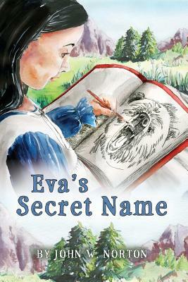 Eva's Secret Name: Book 1 of the Adventures of Eva and Buckskin Charlie by John Norton
