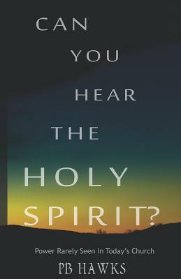 Can You Hear The Holy Spirit?: Power Rarely Seen In Todays Church by Pb Hawks