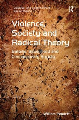 Violence, Society and Radical Theory: Bataille, Baudrillard and Contemporary Society by William Pawlett