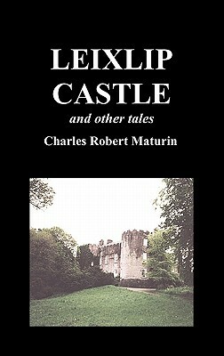 Leixlip Castle, Melmoth the Wanderer, the Mysterious Mansion, the Flayed Hand, the Ruins of the Abbey of Fitz-Martin, and the Mysterious Spaniard by Et Al, Charles Robert Maturin