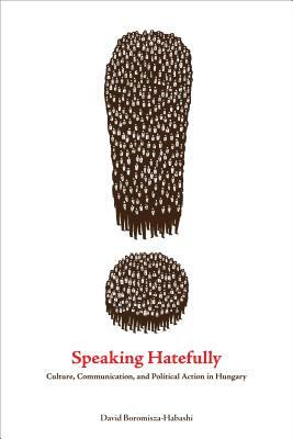 Speaking Hatefully: Culture, Communication, and Political Action in Hungary by David Boromisza-Habashi