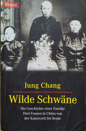 Wilde Schwäne: die Geschichte einer Familie; drei Frauen in China von der Kaiserzeit bis heute by Jung Chang