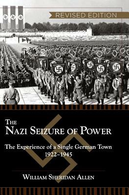 The Nazi Seizure of Power: The Experience of a Single German Town, 1922-1945, Revised Edition by William Sheridan Allen