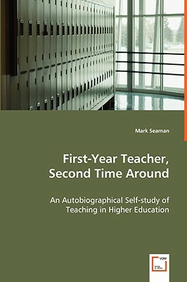 First-Year Teacher, Second Time Around - An Autobiographical Self-Study of Teaching in Higher Education by Mark Seaman