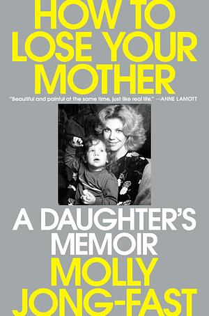 How to Lose Your Mother: A Daughter's Memoir by Molly Jong-Fast