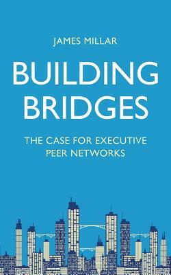 Building Bridges: The Case for Executive Peer Networks by James Millar