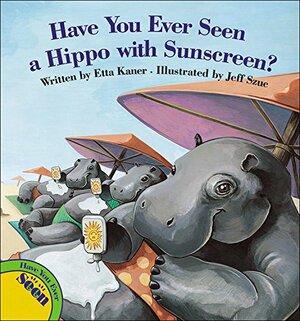 Have You Ever Seen a Hippo with Sunscreen? by Etta Kaner