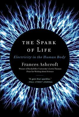 The Spark of Life: Electricity in the Human Body by Frances Ashcroft