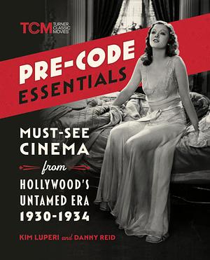 Pre-Code Essentials: Must-See Cinema from Hollywood's Untamed Era, 1930-1934 by Danny Reid, Kim Luperi