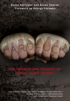 Hard Luck: The Triumph and Tragedy of Irish Jerry Quarry by Steve Springer, Blake Chavez