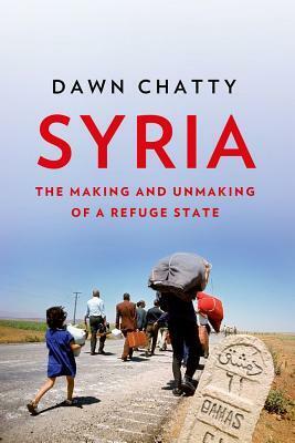 Syria: The Making and Unmaking of a Refuge State by Dawn Chatty