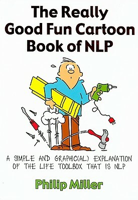 The Really Good Fun Cartoon Book of NLP: A Simple and Graphic(al) Explanation of the Life Toolbox That Is NLP by Philip Miller